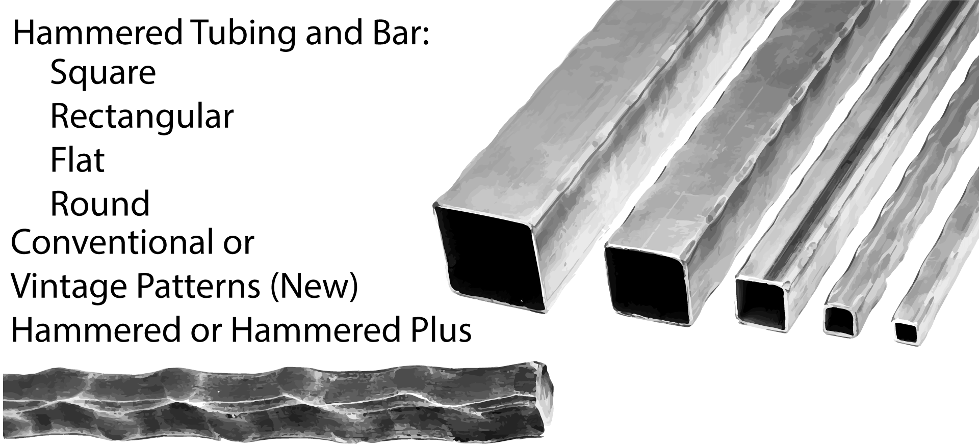 Hammered Bar and Tubing. Flat Bar, Round Solid, Square Solid, Rectangular Tube, Square Tube, Hot Forged Embossed Bar Stock. Wide variety and Excellent Quality from Superior Ornamental Supply.
